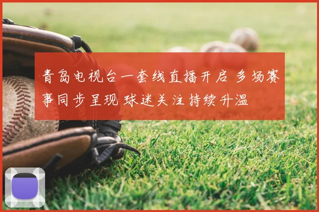 青岛电视台一套线直播开启 多场赛事同步呈现 球迷关注持续升温