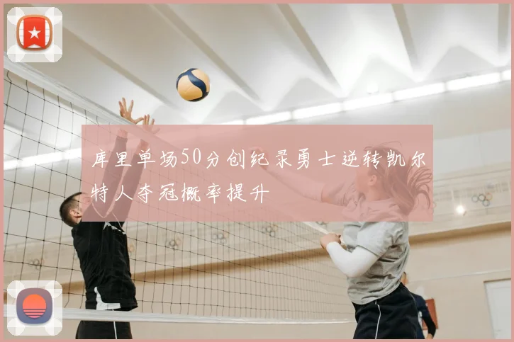 库里单场50分创纪录勇士逆转凯尔特人夺冠概率提升