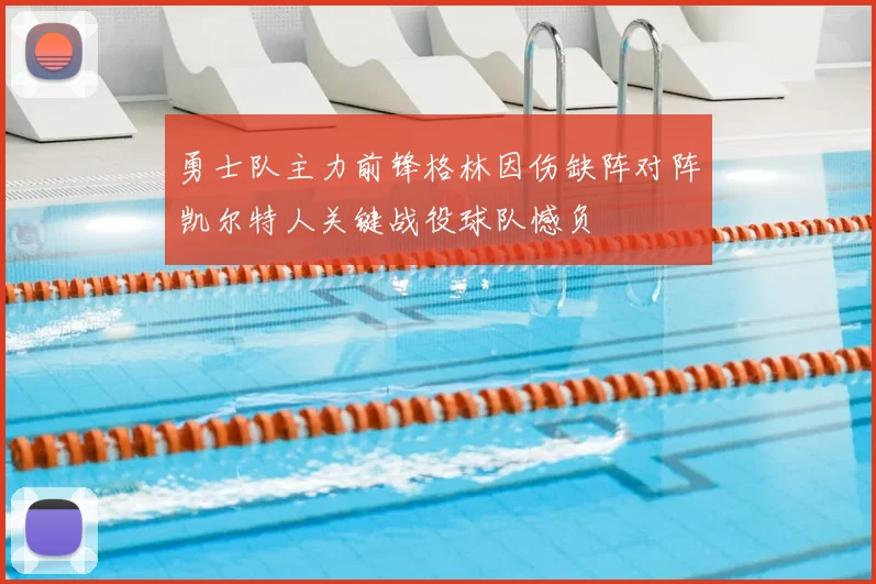 勇士队主力前锋格林因伤缺阵对阵凯尔特人关键战役球队憾负