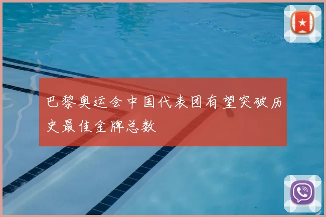 巴黎奥运会中国代表团有望突破历史最佳金牌总数