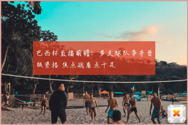 巴西杯直播前瞻：多支球队争夺晋级资格 焦点战看点十足