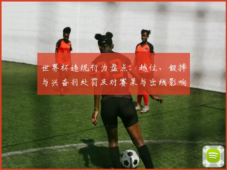 世界杯违规行为盘点：越位、假摔与兴奋剂处罚及对赛果与出线影响