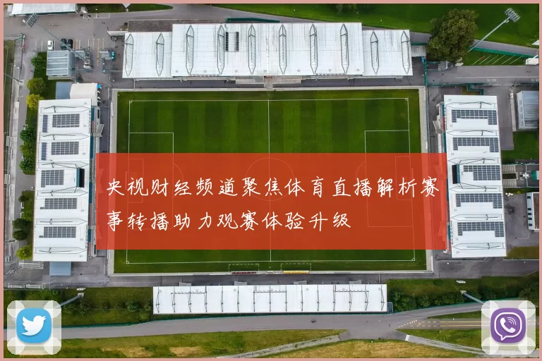 央视财经频道聚焦体育直播解析赛事转播助力观赛体验升级