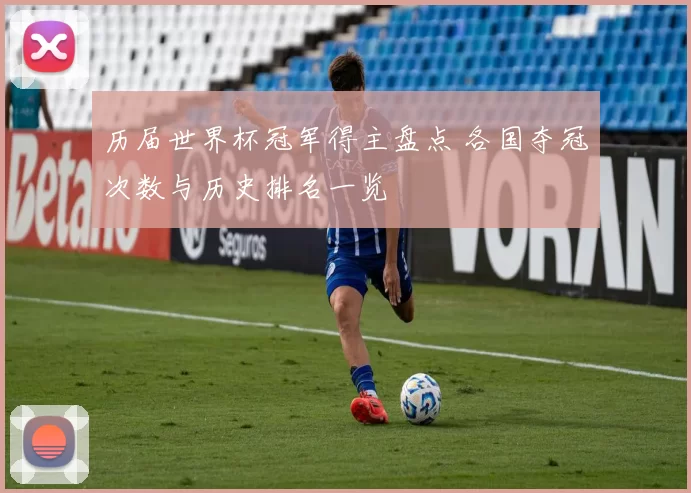 历届世界杯冠军得主盘点 各国夺冠次数与历史排名一览