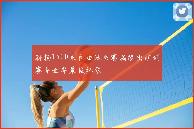 孙杨1500米自由泳决赛成绩出炉创赛季世界最佳纪录