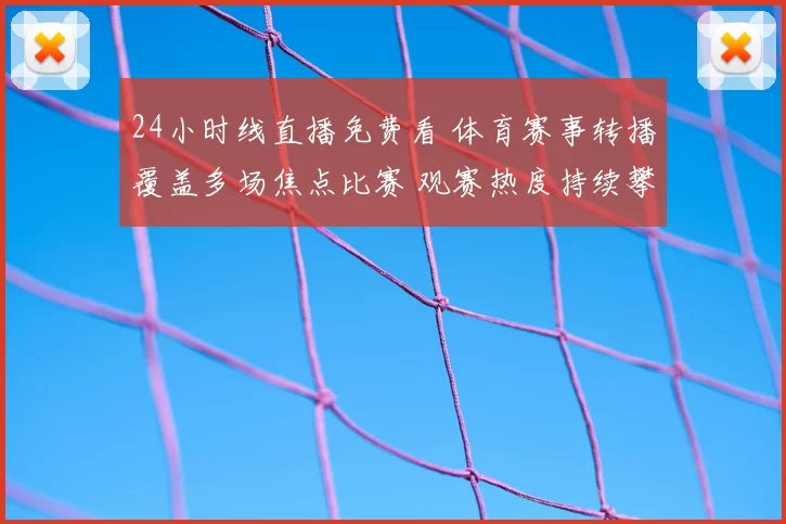 24小时线直播免费看 体育赛事转播覆盖多场焦点比赛 观赛热度持续攀升