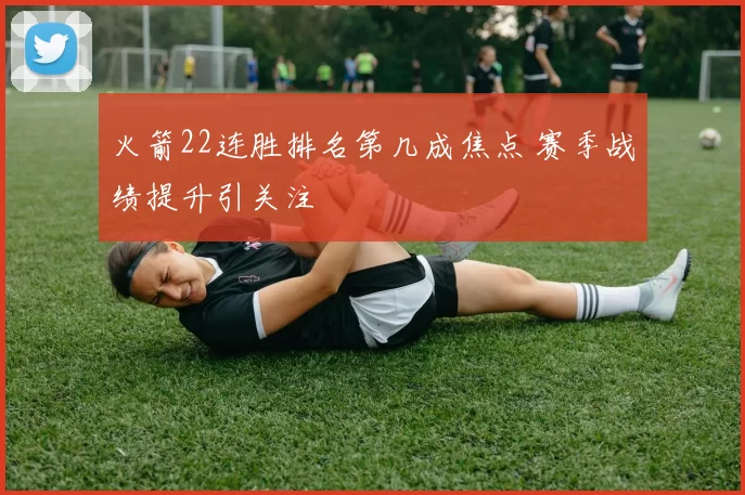 火箭22连胜排名第几成焦点 赛季战绩提升引关注