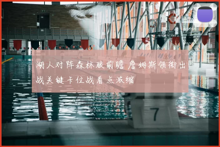 湖人对阵森林狼前瞻 詹姆斯领衔出战关键卡位战看点浓缩