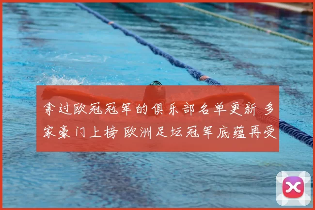 拿过欧冠冠军的俱乐部名单更新 多家豪门上榜 欧洲足坛冠军底蕴再受关注