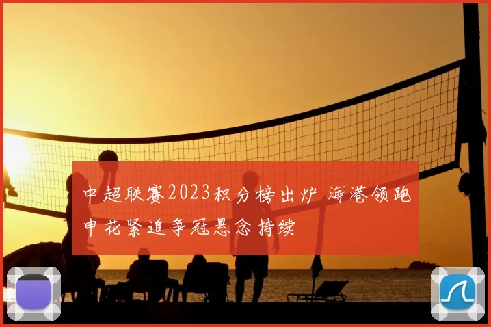 中超联赛2023积分榜出炉 海港领跑申花紧追争冠悬念持续