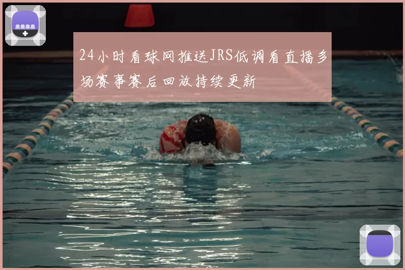 24小时看球网推送JRS低调看直播多场赛事赛后回放持续更新