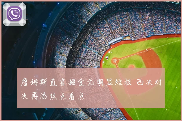 詹姆斯直言掘金无明显短板 西决对决再添焦点看点