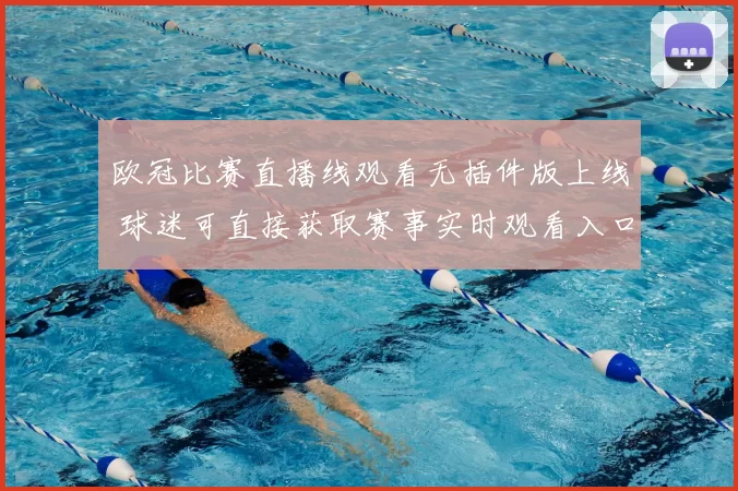 欧冠比赛直播线观看无插件版上线 球迷可直接获取赛事实时观看入口