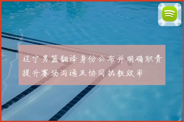 辽宁男篮翻译身份公布并明确职责提升赛场沟通及协同执教效率