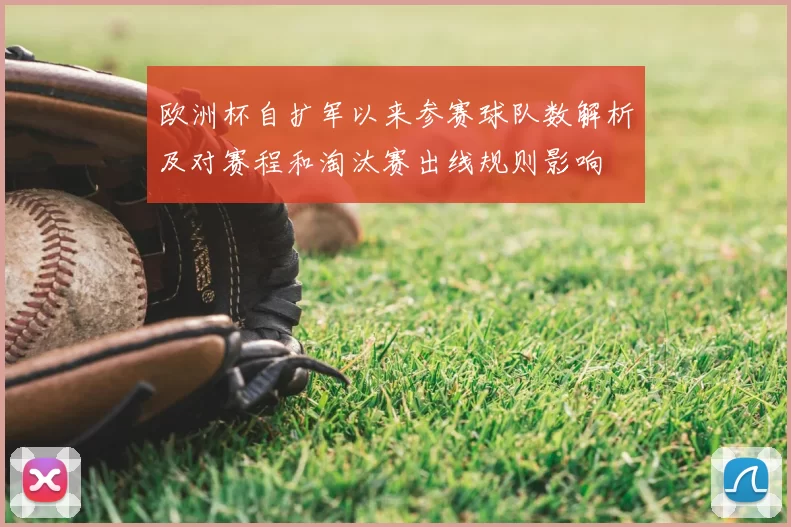 欧洲杯自扩军以来参赛球队数解析及对赛程和淘汰赛出线规则影响