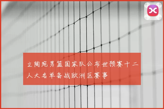 立陶宛男篮国家队公布世预赛十二人大名单备战欧洲区赛事