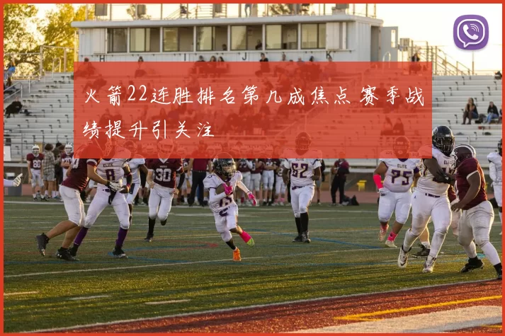 火箭22连胜排名第几成焦点 赛季战绩提升引关注