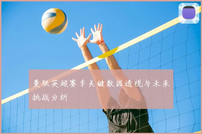 曼联英超赛季关键数据透视与未来挑战分析
