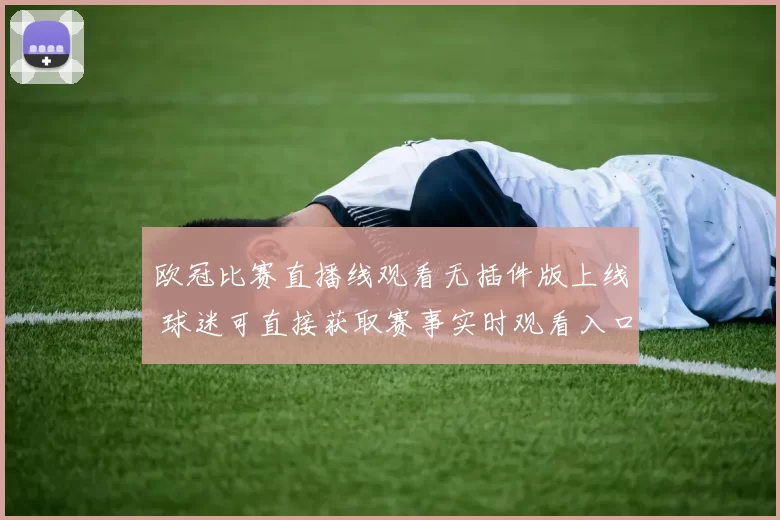欧冠比赛直播线观看无插件版上线 球迷可直接获取赛事实时观看入口