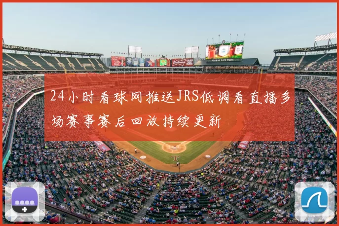 24小时看球网推送JRS低调看直播多场赛事赛后回放持续更新