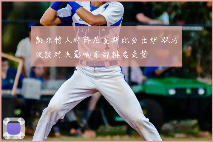 凯尔特人对阵尼克斯比分出炉 双方攻防对决影响东部排名走势