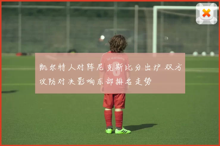凯尔特人对阵尼克斯比分出炉 双方攻防对决影响东部排名走势