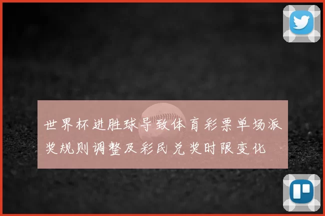 世界杯进胜球导致体育彩票单场派奖规则调整及彩民兑奖时限变化