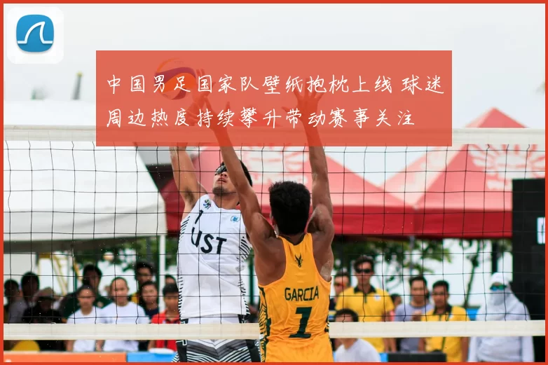 中国男足国家队壁纸抱枕上线 球迷周边热度持续攀升带动赛事关注