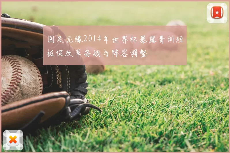 国足无缘2014年世界杯暴露青训短板促改革备战与阵容调整